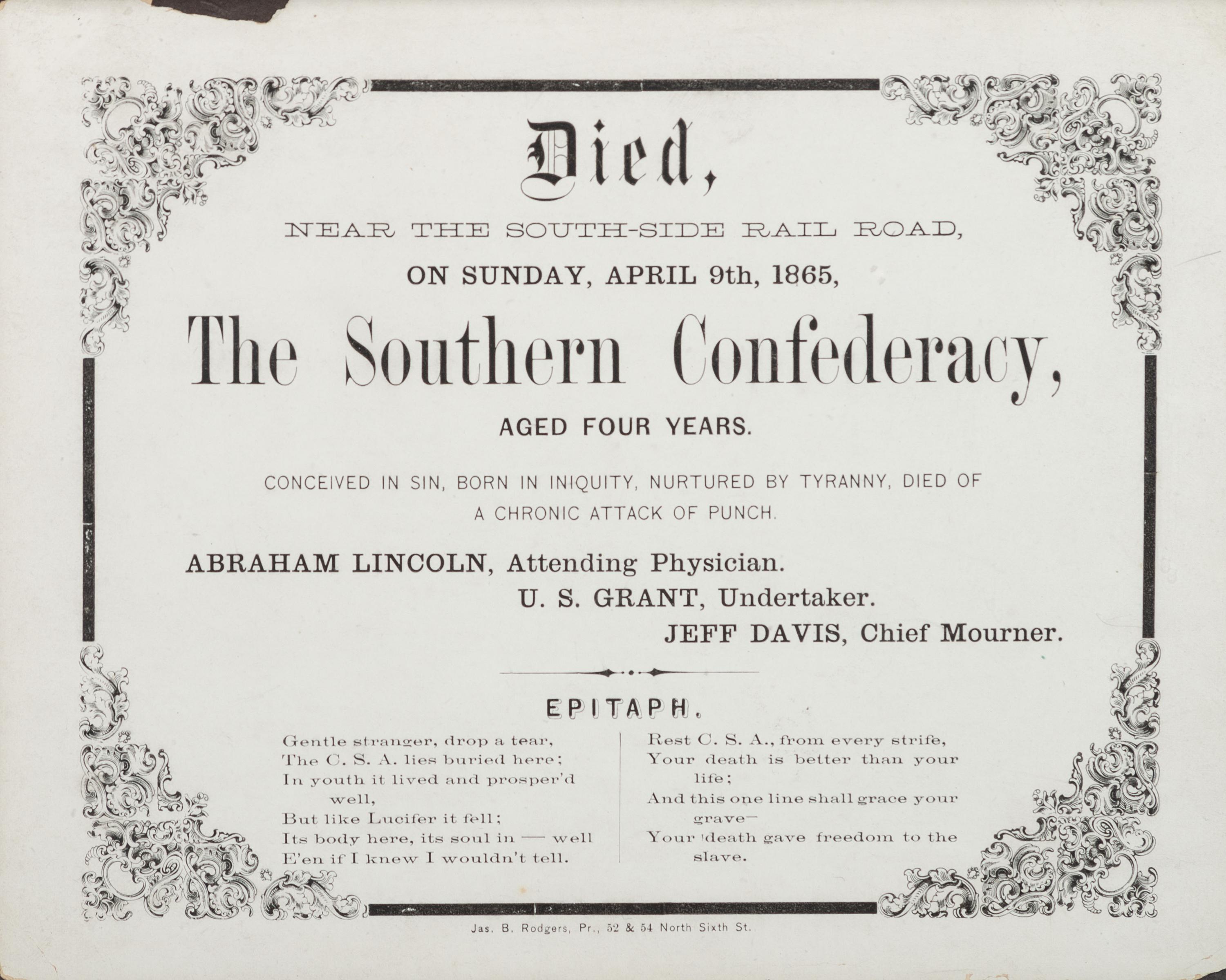 [CIVIL WAR]. Died, Near the South-Side Rail Road on Sunday, April 9th, 1865, the Southern Confederacy, Aged Four Years. [Philadelphia, PA]: James B. Rodgers, 1865.