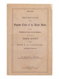 [DRED SCOTT V. SANDFORD]. HOWARD, Benjamin Chew (1791-1872). Report of the decision of the Supreme Court of the United States, and the opinions of the judges thereof, in the case of Dred Scott versus John F.A. Sandford . December Term, 1856 . Washington, D.C.: Cornelius Wendell, 1857.