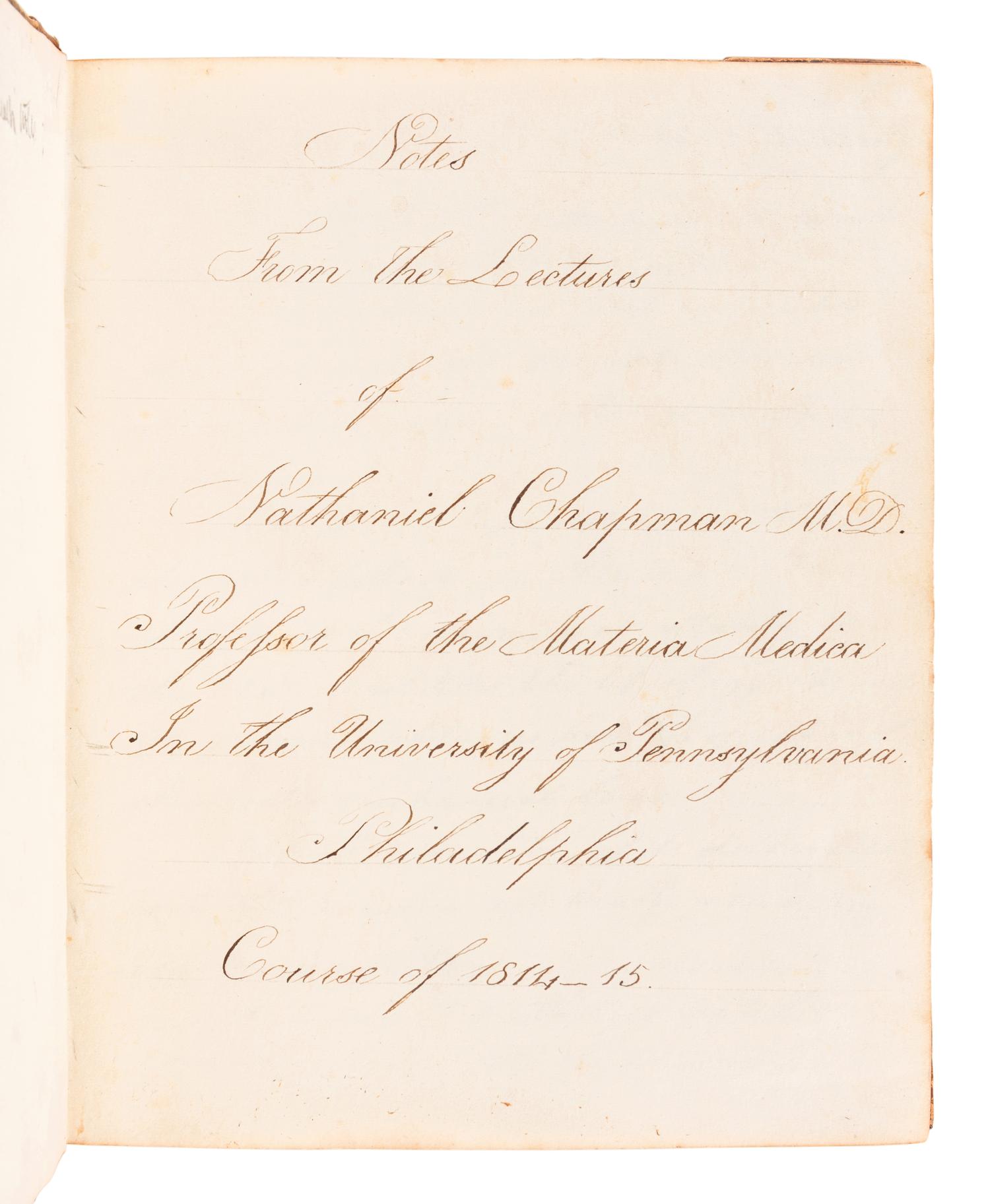 [MANUSCRIPT - MEDICINE]. PLUMB, Ovid. "Notes from the Lectures of Nathaniel Chapman, M. D. Professor of the Materia Medica In the University of Pennsylvania, Philadelphia Course of 1814-1815." -- "Notes From the Lectures of Nathaniel Chapman M.D. Professor of the Materia Medica In the University of Pennsylvania Philadelphia Course of 1814-15." -- "Notes taken at the New York Eye Infirmary by Ovid Plumb 1821&2 Montgomery House Barclay Street No 65." New York, 1821 and later.