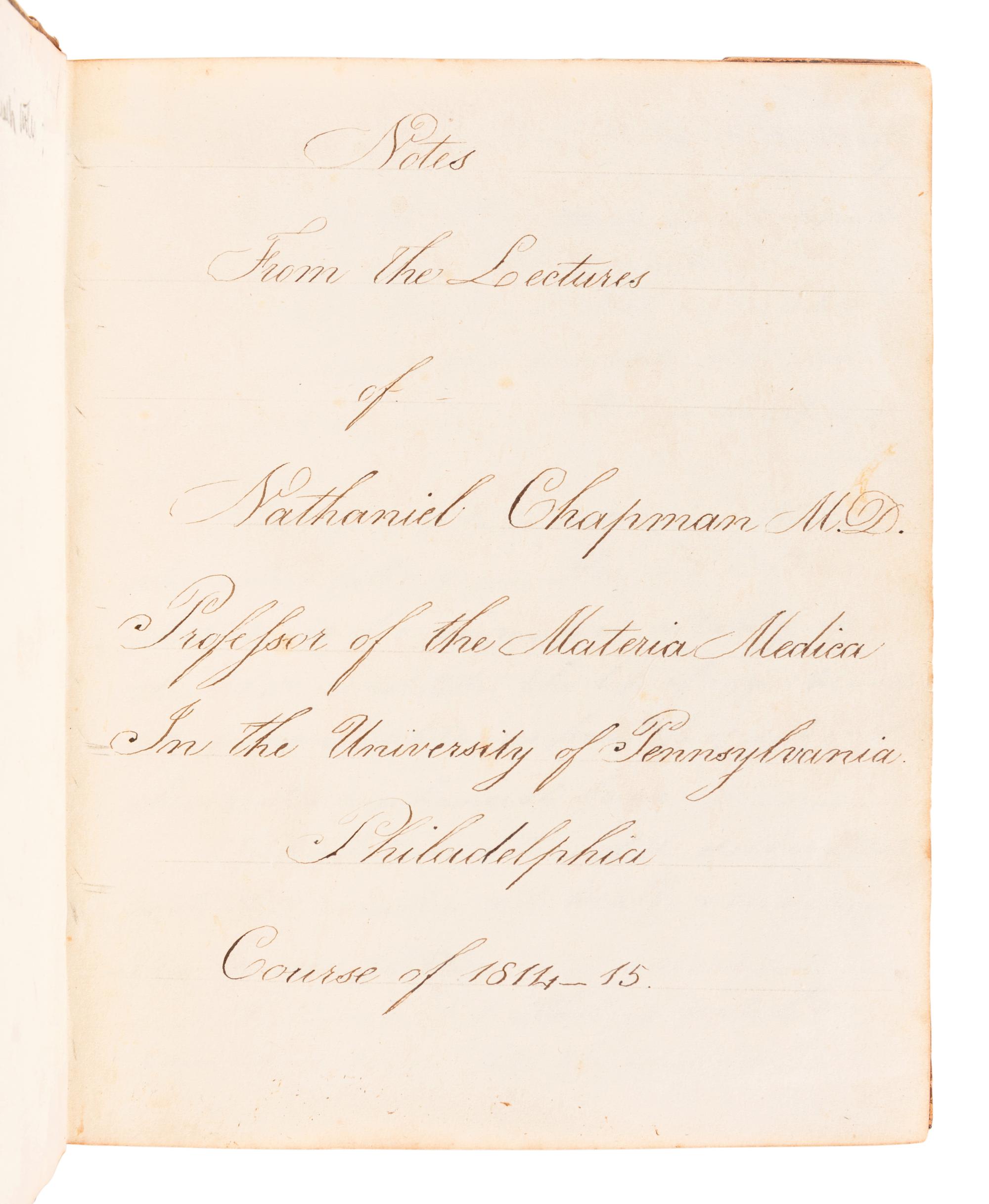 [MANUSCRIPT - MEDICINE]. PLUMB, Ovid. "Notes from the Lectures of Nathaniel Chapman, M. D. Professor of the Materia Medica In the University of Pennsylvania, Philadelphia Course of 1814-1815." -- "Notes From the Lectures of Nathaniel Chapman M.D. Professor of the Materia Medica In the University of Pennsylvania Philadelphia Course of 1814-15." -- "Notes taken at the New York Eye Infirmary by Ovid Plumb 1821&2 Montgomery House Barclay Street No 65." New York, 1821 and later.