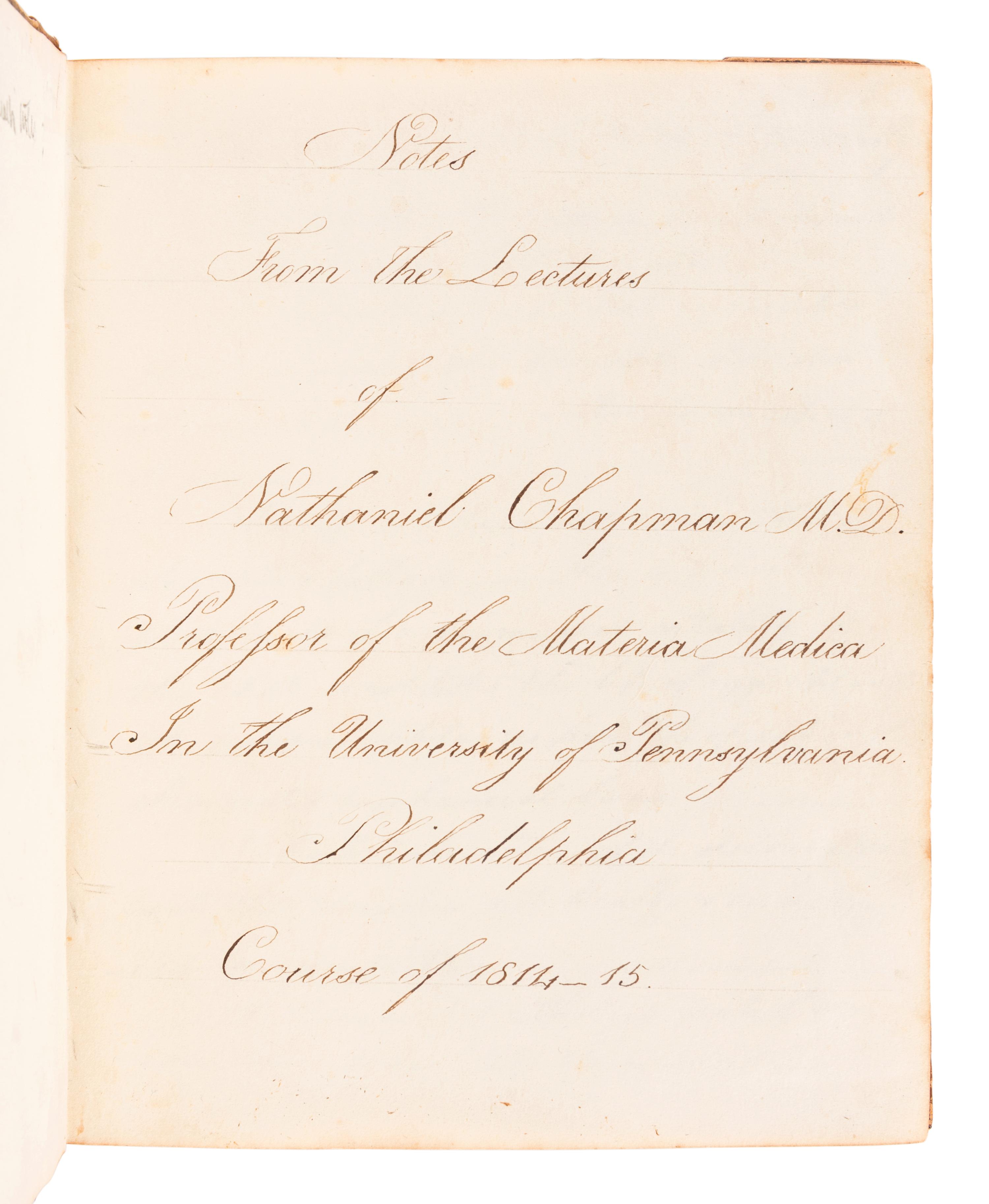 [MANUSCRIPT - MEDICINE]. PLUMB, Ovid. "Notes from the Lectures of Nathaniel Chapman, M. D. Professor of the Materia Medica In the University of Pennsylvania, Philadelphia Course of 1814-1815." -- "Notes From the Lectures of Nathaniel Chapman M.D. Professor of the Materia Medica In the University of Pennsylvania Philadelphia Course of 1814-15." -- "Notes taken at the New York Eye Infirmary by Ovid Plumb 1821&2 Montgomery House Barclay Street No 65." New York, 1821 and later.