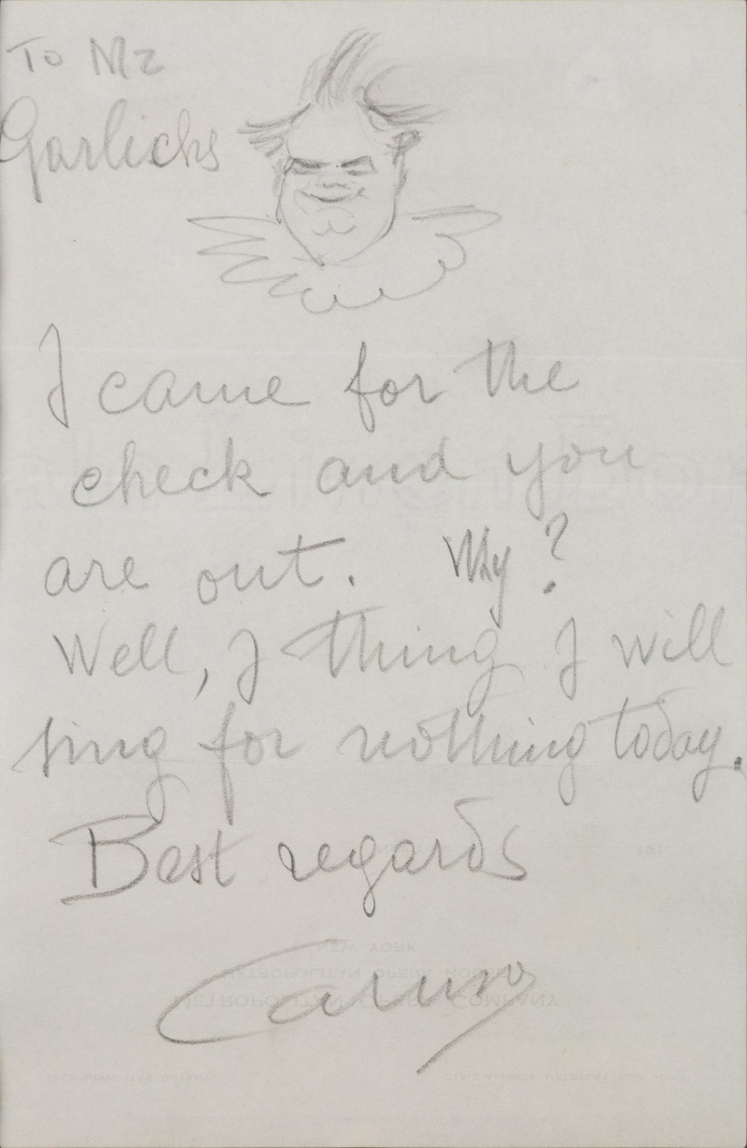 CARUSO, Enrico (1873-1921). Autograph note signed ("Caruso"), to Mr. Garlicks. N.p., n.d. Original drawing, self portrait caricature, in pencil, upper margin.