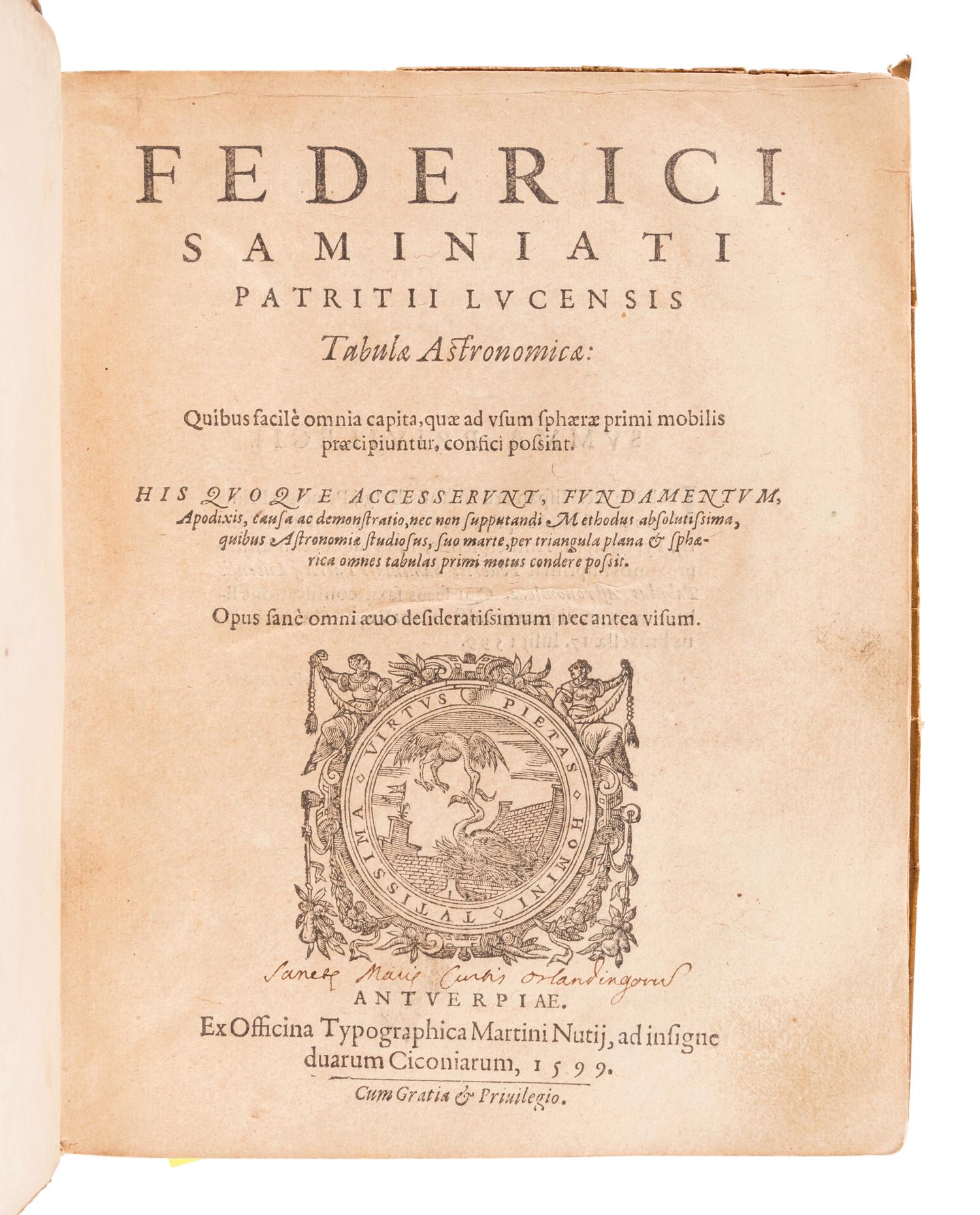 SAMINIATI, Federico (fl. 1599). Tabulae astronomicae: quibus facile omnia capita, quae ad usum sphaerae primi mobilis praecipiuntur, confici possint... Fundamentum, apodixis... Methodus... quibus astronomiae studiosus, suo marte, per triangula plana & sphaerica omnes tabulas primi motus condere possit . Antwerp: Martinus Nutius, 1599.