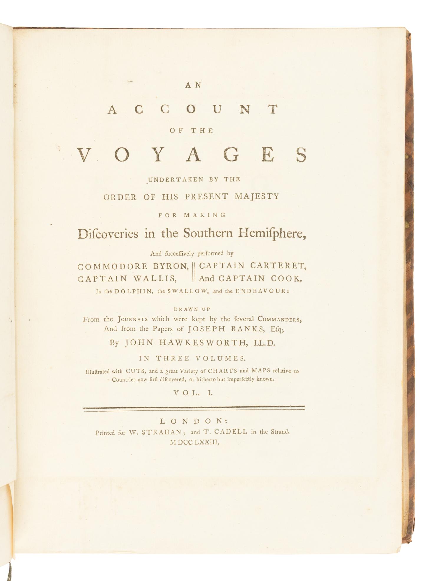 [TRAVEL & EXPLORATION]. [COOK, James (1728-1779)]. -- [FIRST VOYAGE]. John HAWKESWORTH (1715-1773). An Account of the Voyages undertaken by the order of His Present Majesty for making Discoveries in the Southern Hemisphere, and successively performed by Commodore Byron, Captain Wallis, Captain Carteret and Captain Cook, in the Dolphin, the Swallow, and the Endeavour; drawn up From the Journals which were kept by several Commanders, And from the papers of Joseph Banks, By John Hawkesworth . London: W. Strahan and T. Cadell, 1773.