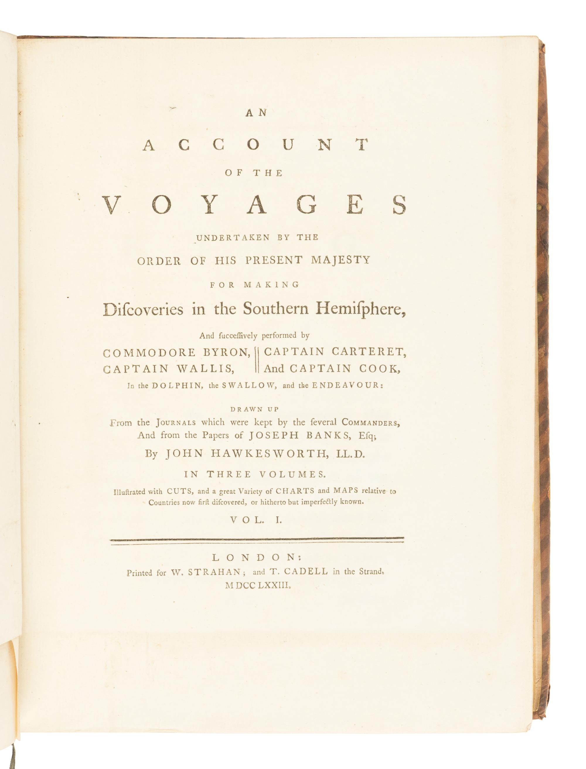 [TRAVEL & EXPLORATION]. [COOK, James (1728-1779)]. -- [FIRST VOYAGE]. John HAWKESWORTH (1715-1773). An Account of the Voyages undertaken by the order of His Present Majesty for making Discoveries in the Southern Hemisphere, and successively performed by Commodore Byron, Captain Wallis, Captain Carteret and Captain Cook, in the Dolphin, the Swallow, and the Endeavour; drawn up From the Journals which were kept by several Commanders, And from the papers of Joseph Banks, By John Hawkesworth . London: W. Strahan and T. Cadell, 1773.
