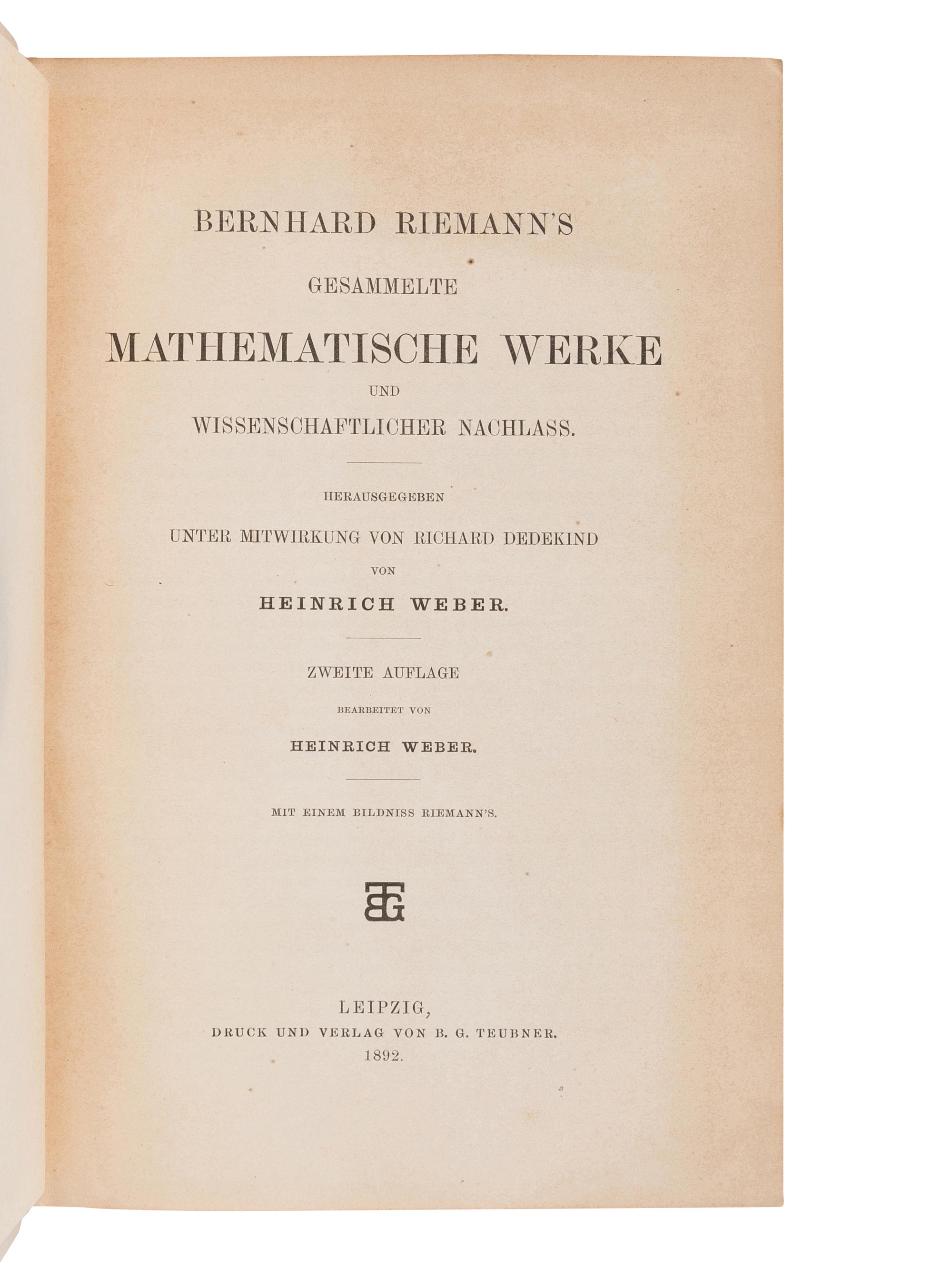 RIEMANN, Georg Friedrich Bernhard (“Bernhard Riemann”) (1826-1866). Gesammelte Mathematische Werke und Wissenschaflicher Nachlass. Herausgegeben Unter Mitwirkung von Richard Dedekind von Heinrich Weber . Heinrich WEBER (1843-1912 ), and Richard DEDEKIND (1831-1916), editors. Leipzig: B.G. Teubner, 1892.