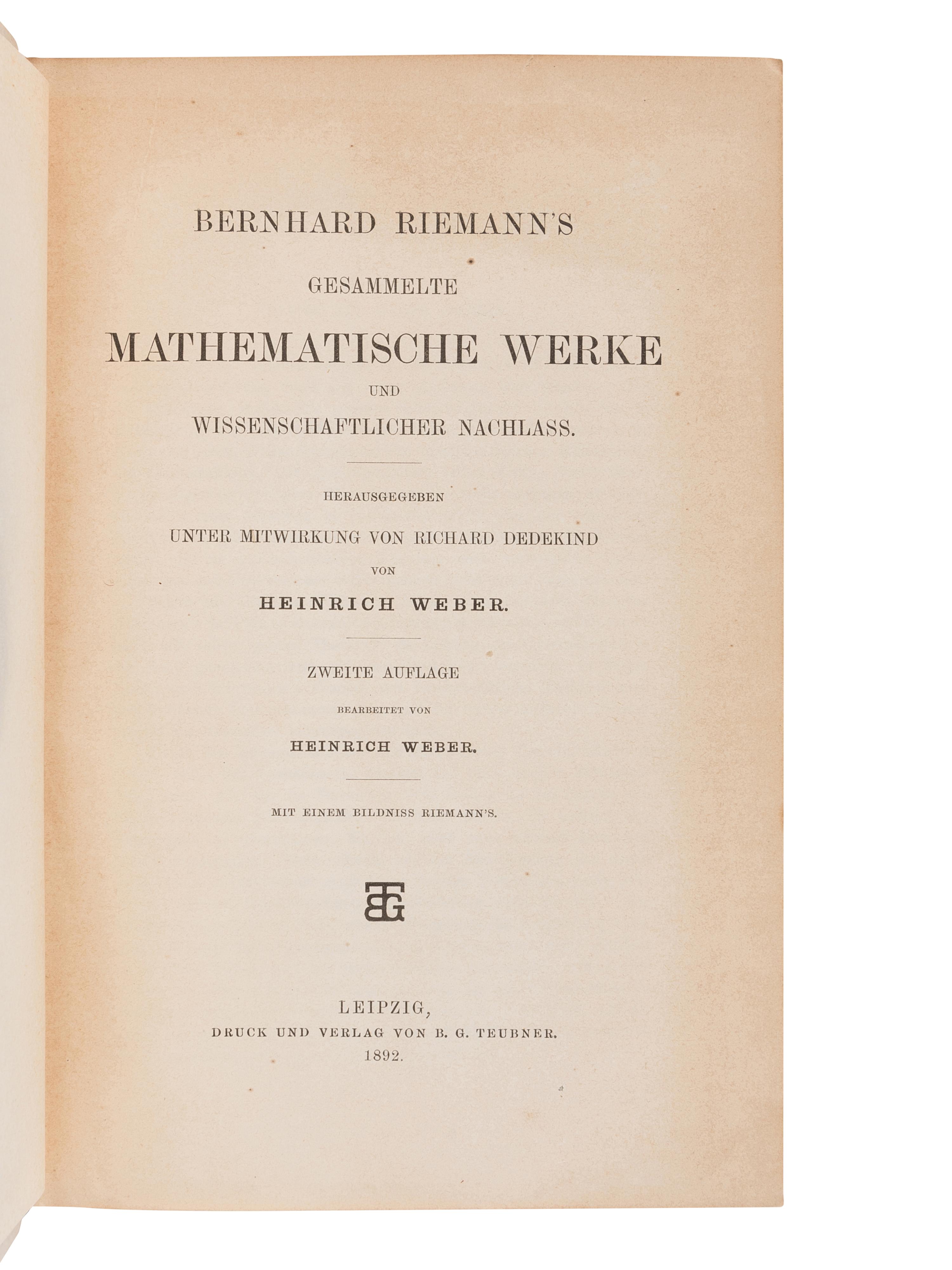RIEMANN, Georg Friedrich Bernhard (“Bernhard Riemann”) (1826-1866). Gesammelte Mathematische Werke und Wissenschaflicher Nachlass. Herausgegeben Unter Mitwirkung von Richard Dedekind von Heinrich Weber . Heinrich WEBER (1843-1912 ), and Richard DEDEKIND (1831-1916), editors. Leipzig: B.G. Teubner, 1892.