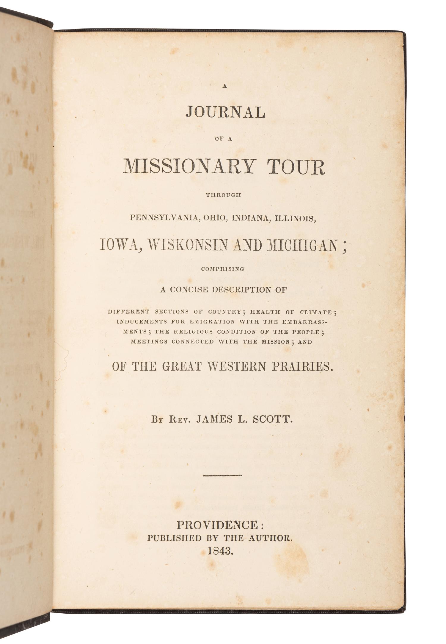 SCOTT, James L., Reverend. A Journal of a Missionary Tour through Pennsylvania, Ohio, Indiana, Illinois, Iowa, Wiskonsin, and Michigan; Comprising a Concise Description ... of the Western Prairies . Providence: by the Author, 1843.