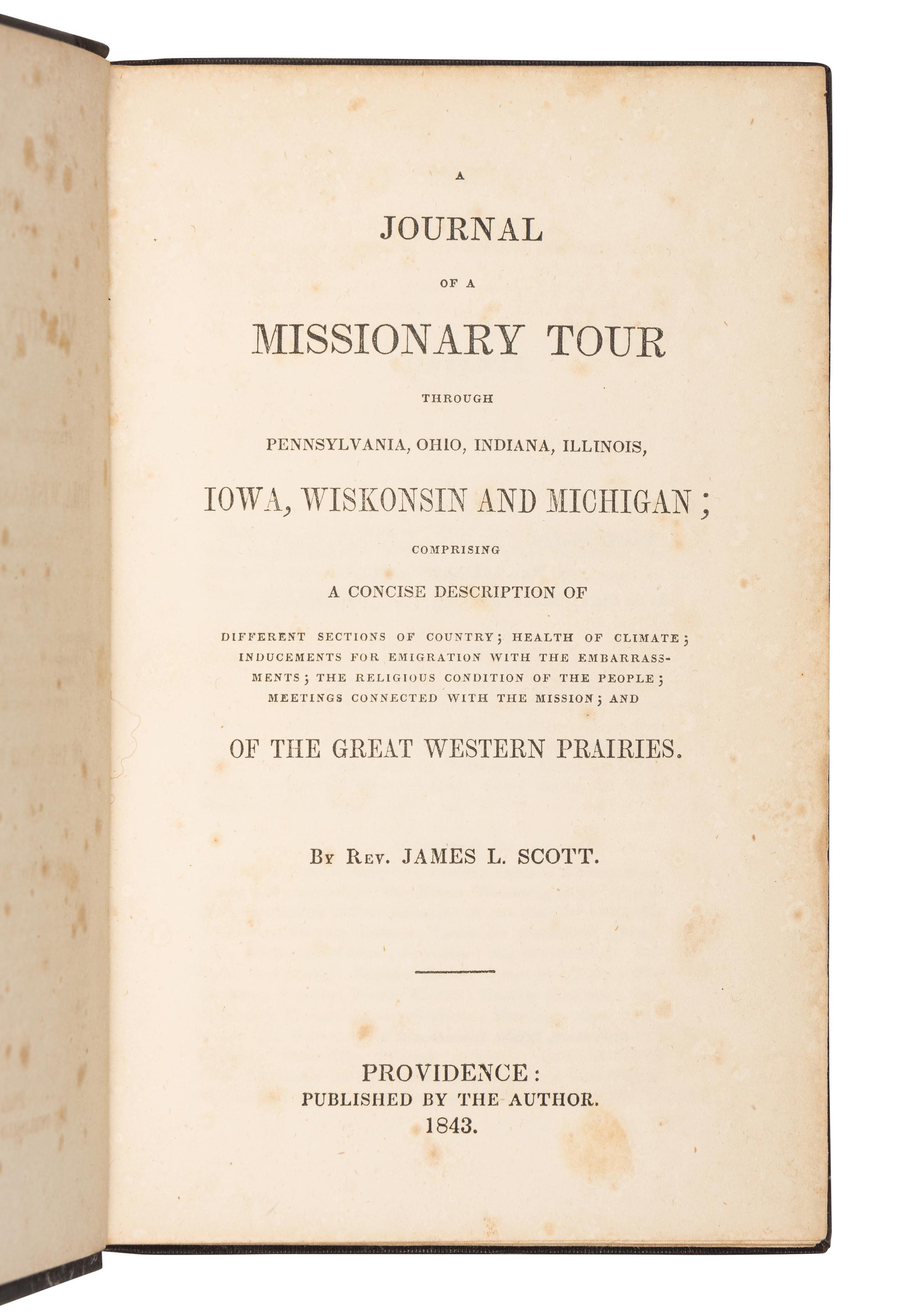 SCOTT, James L., Reverend. A Journal of a Missionary Tour through Pennsylvania, Ohio, Indiana, Illinois, Iowa, Wiskonsin, and Michigan; Comprising a Concise Description ... of the Western Prairies . Providence: by the Author, 1843.