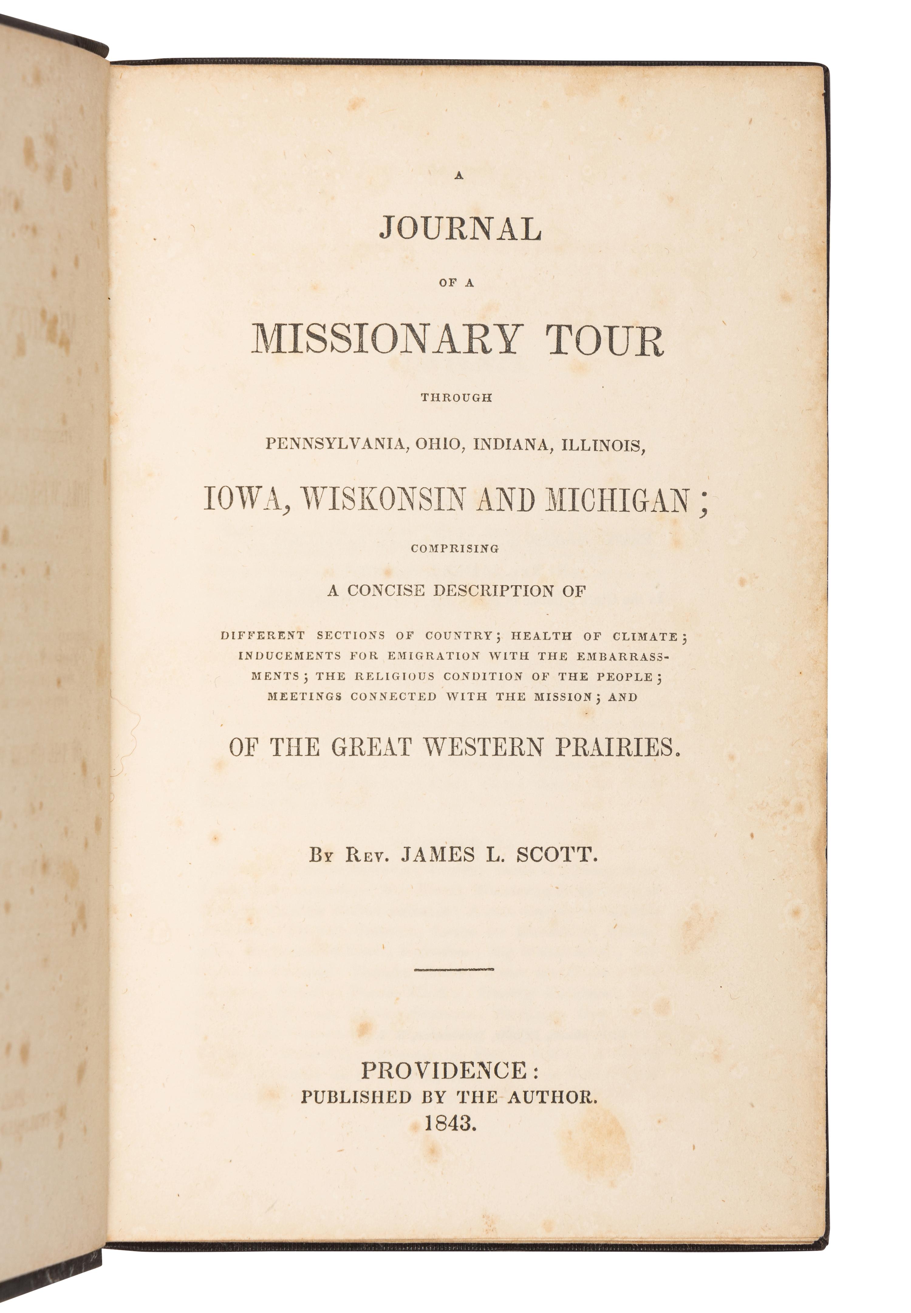 SCOTT, James L., Reverend. A Journal of a Missionary Tour through Pennsylvania, Ohio, Indiana, Illinois, Iowa, Wiskonsin, and Michigan; Comprising a Concise Description ... of the Western Prairies . Providence: by the Author, 1843.