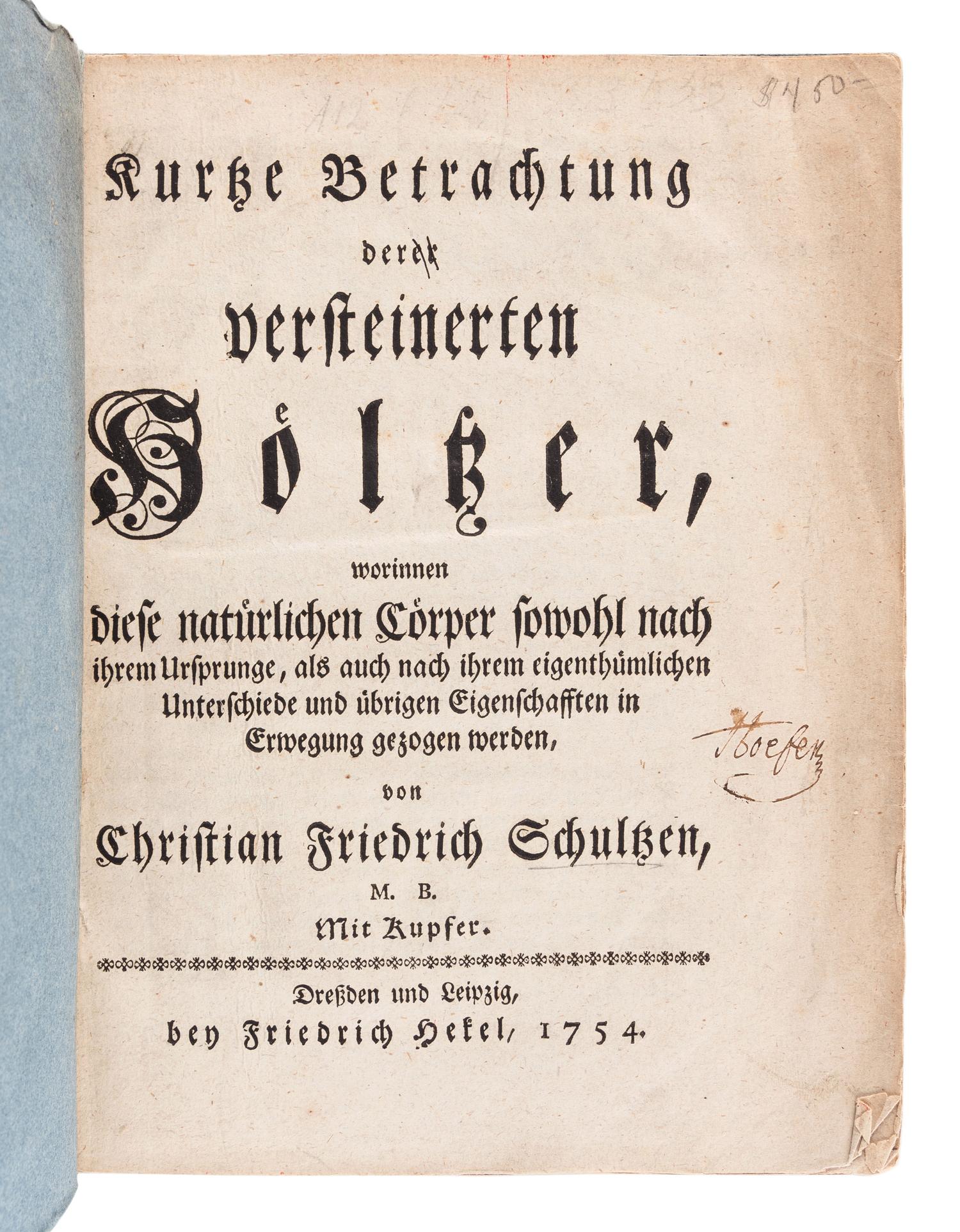 SCHULZE, Christian Friedrich (1730-1775). Kurtze Betrachtung derer versteinerten Hölzer, worinnen diese natürlichen Cörper sowohl nach ihrem Ursprunge, als auch nach ihrem eigenthümlichen Unterschiede und übrigen Eigenschafften in Erwegung gezogen werden . Leipzig: Friedrich Hekel, 1754.