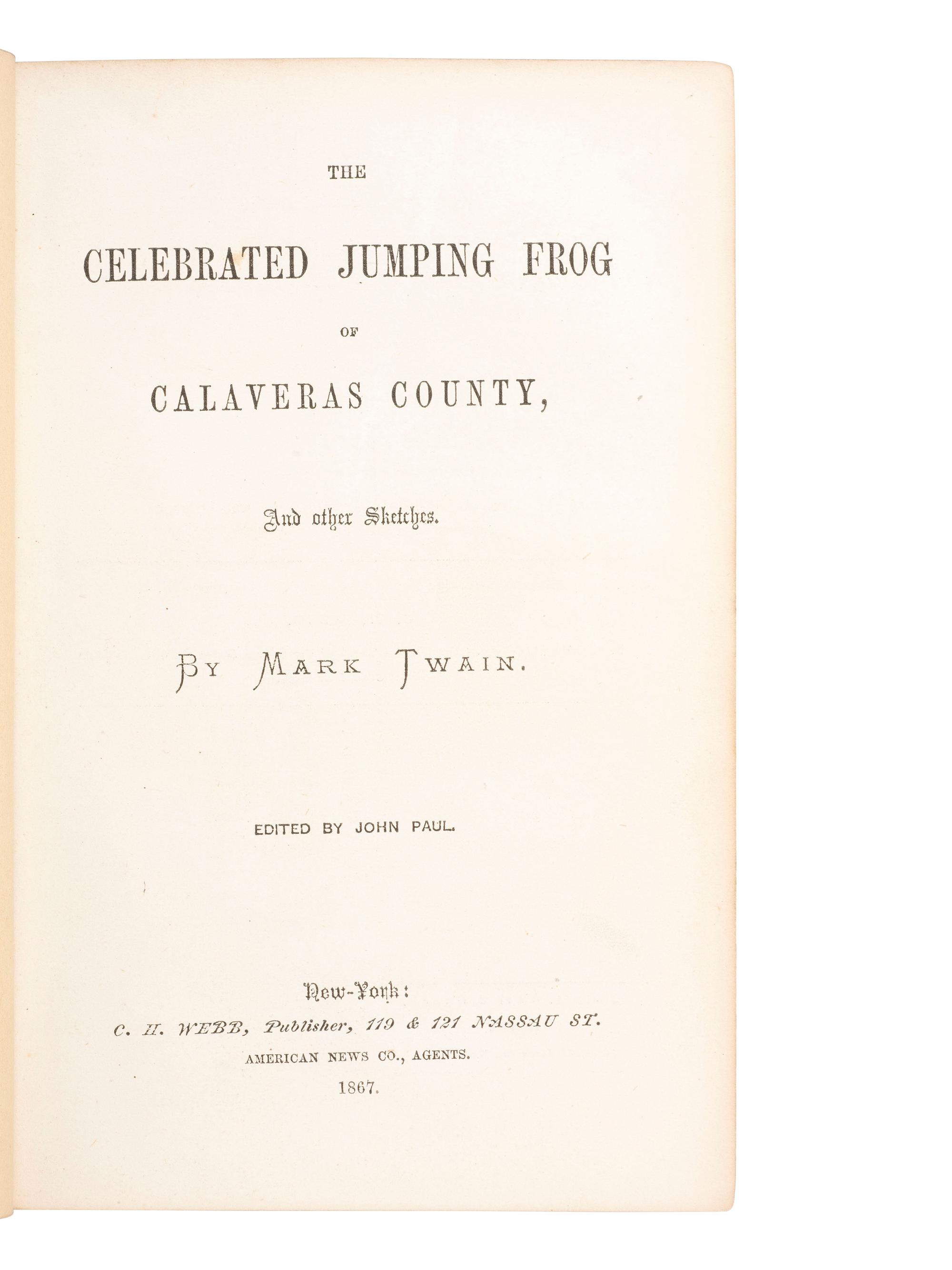America in Literature & the Arts CLEMENS, Samuel (“Mark Twain”) (1835-1910). The Celebrated Jumping Frog of Calaveras County, and Other Stories . Edited by John Paul [Charles Henry Webb]. New York: John A. Gray & Green for C.H. Webb, 1867.