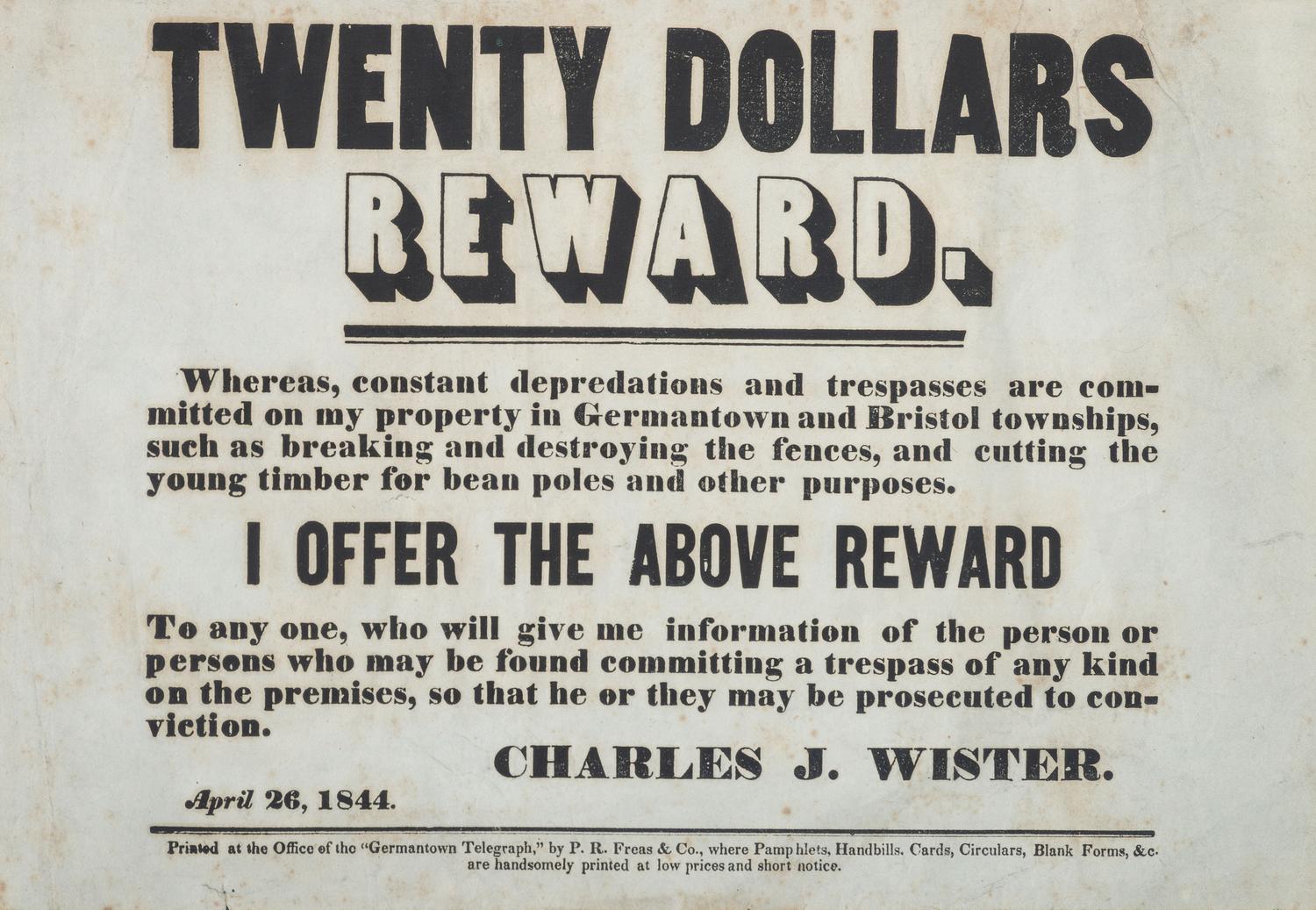 [CRIME & PUNISHMENT]. A group of 2 broadsides announcing a reward and warning to trespassers, incl. "Twenty Dollars Reward" issued to Germantown and Bristol Townships, Pennsylvania, by Charles J. Wister, 1844.