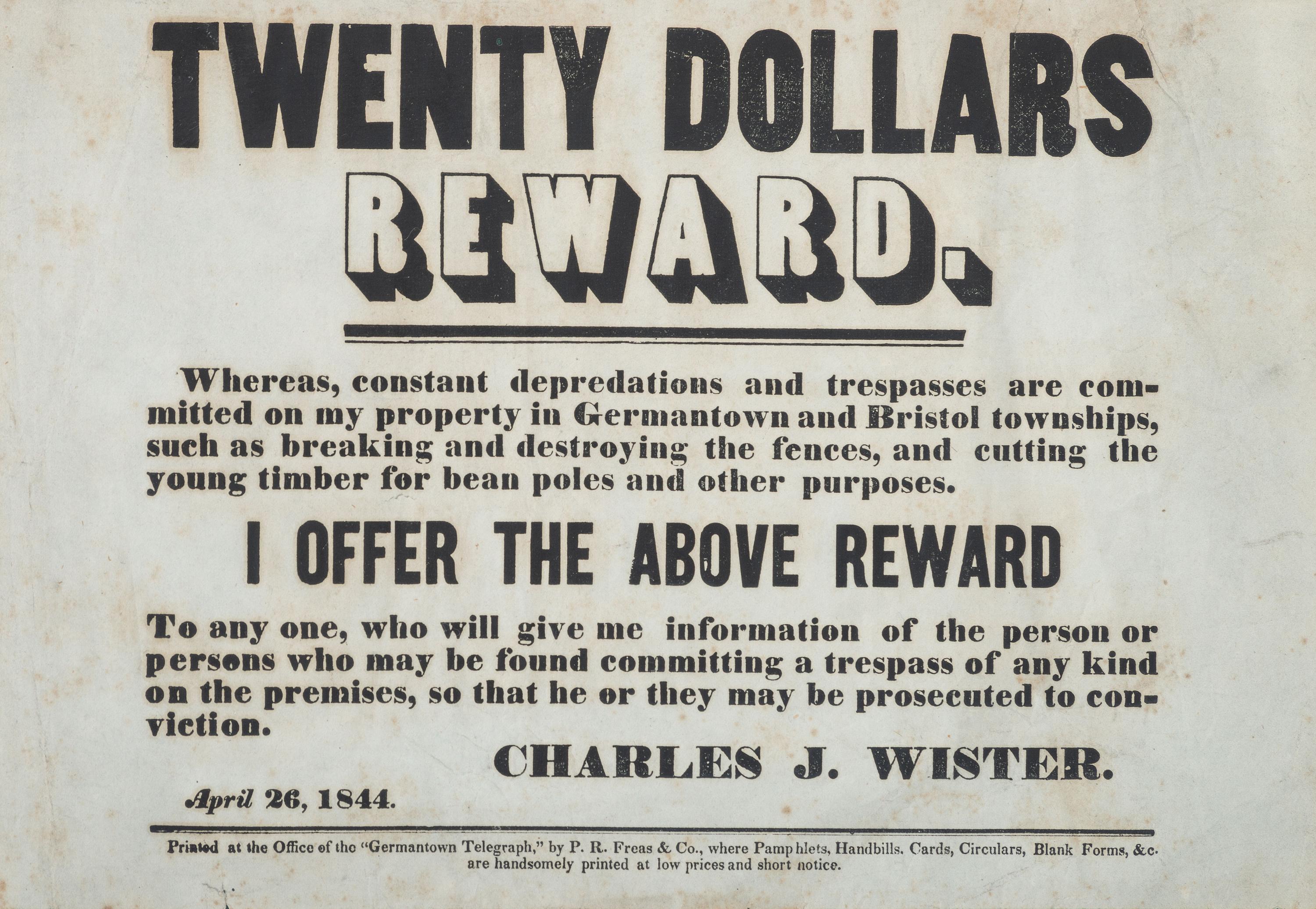 [CRIME & PUNISHMENT]. A group of 2 broadsides announcing a reward and warning to trespassers, incl. "Twenty Dollars Reward" issued to Germantown and Bristol Townships, Pennsylvania, by Charles J. Wister, 1844.